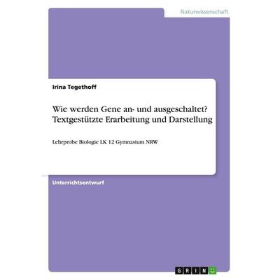 Wie werden Gene an- und ausgeschaltet? Textgestützte Erarbeitung und Darstellung, Taschenbuch von Irina Tegethoff, GRIN, 978-3-640-52387-0
