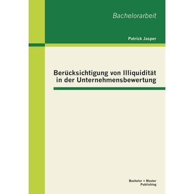 Berücksichtigung von Illiquidität in der Unternehmensbewertung, Taschenbuch von Patrick Jasper, Bachelor + Master Publishing, 978-3-95549-255-7