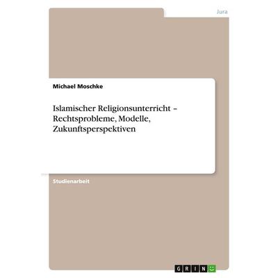 Islamischer Religionsunterricht - Rechtsprobleme, Modelle, Zukunftsperspektiven, Taschenbuch von Michael Moschke, GRIN, 978-3-638-91801-5