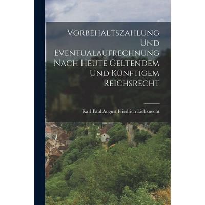 Vorbehaltszahlung Und Eventualaufrechnung Nach Heute Geltendem Und Künftigem Reichsrecht, Taschenbuch von Karl Paul August Friedrich Liebknecht,