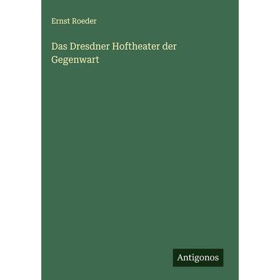Das Dresdner Hoftheater der Gegenwart, Gebundene Ausgabe von Ernst Roeder, Antigonos Verlag, 978-3-563-89146-9