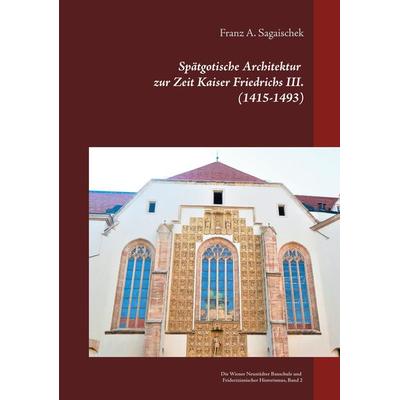 Spätgotische Architektur zur Zeit Kaiser Friedrichs III. (1415-1493), Gebundene Ausgabe von Franz A. Sagaischek, Zuccone-Kunstforum, 978-3-9519834-6-2