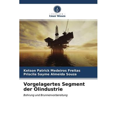 Vorgelagertes Segment der Ölindustrie, Taschenbuch von Ketson Patrick Medeiros Freitas,Priscila Sayme Almeida Souza, Verlag Unser Wissen,