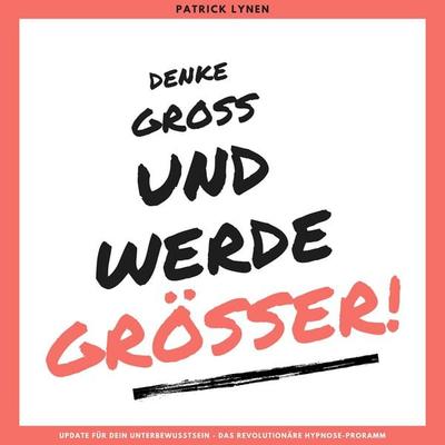 Denke groß und werde größer! Ein Update für Dein Unterbewusstsein - Patrick Lynen, Audio, 4064066594701