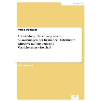 Entwicklung, Umsetzung sowie Auswirkungen der Insurance Distribution Directive auf die deutsche Versicherungswirtschaft, Taschenbuch von Mirko