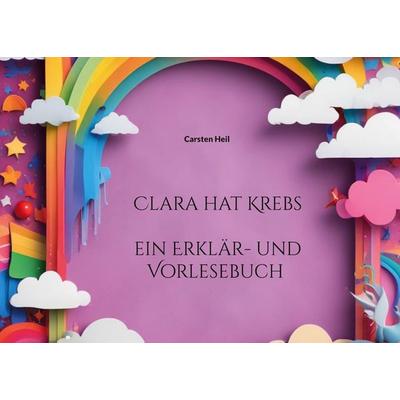 Clara hat Krebs, Gebundene Ausgabe von Carsten Heil, BoD – Books on Demand, 978-3-7693-2205-7