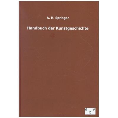 Handbuch der Kunstgeschichte, Gebundene Ausgabe von A. H. Springer, Europäischer Geschichtsverlag, 978-3-7340-0115-4