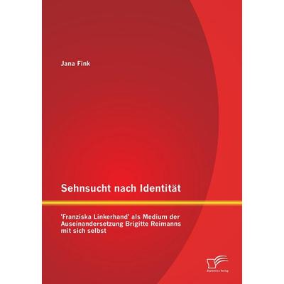 Sehnsucht nach Identität - 'Franziska Linkerhand' als Medium der Auseinandersetzung Brigitte Reimanns mit sich selbst, Taschenbuch von Jana Fink,