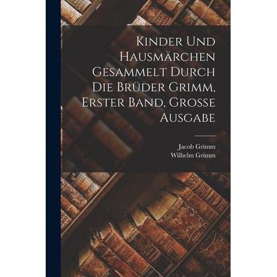 Kinder und Hausmärchen gesammelt durch die Brüder Grimm, Erster Band, Grosse Ausgabe, Taschenbuch von Wilhelm Grimm,Jacob Grimm, Legare Street Press,