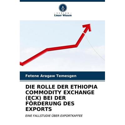 Die Rolle der Ethiopia Commodity Exchange (ecx) bei der Förderung des Exports, Taschenbuch von Fetene Aragaw Temesgen, Verlag Unser Wissen,