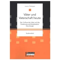 Väter und Vaterschaft heute: Der Einfluss der Väter auf die Erziehung und Sozialisation ihrer Kinder, Fachbücher von Laura Trümper