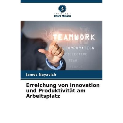 Erreichung von Innovation und Produktivität am Arbeitsplatz, Taschenbuch von James Nayavich, Verlag Unser Wissen, 978-620-9-30972-4