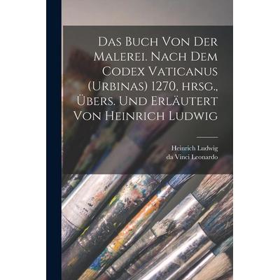 Das Buch von der Malerei. Nach dem Codex vaticanus (Urbinas) 1270, hrsg., übers. und erläutert von Heinrich Ludwig, Taschenbuch von Heinrich