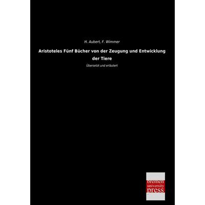 Aristoteles Fünf Bücher von der Zeugung und Entwicklung der Tiere, Taschenbuch von H. Aubert,F. Wimmer, Bremen University Press, 978-3-95562-596-2
