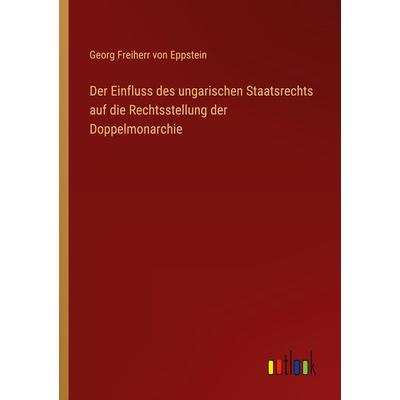 Der Einfluss des ungarischen Staatsrechts auf die Rechtsstellung der Doppelmonarchie, Taschenbuch von Georg Freiherr Eppstein, Outlook,