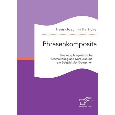 Phrasenkomposita: Eine morphosyntaktische Beschreibung und Korpusstudie am Beispiel des Deutschen, Taschenbuch von Hans-Joachim Particke, Diplomica