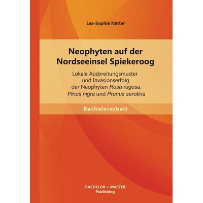 Neophyten auf der Nordseeinsel Spiekeroog: Lokale Ausbreitungsmuster und Invasionserfolg der Neophyten Rosa rugosa, Pinus nigra und Prunus serotina,