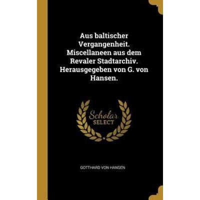 Aus Baltischer Vergangenheit. Miscellaneen Aus Dem Revaler Stadtarchiv. Herausgegeben Von G. Von Hansen., Gebundene Ausgabe von Gotthard Hansen,