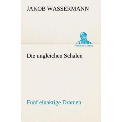 Die ungleichen Schalen Fünf einaktige Dramen, Taschenbuch von Jakob Wassermann, Tredition, 978-3-8495-4678-6