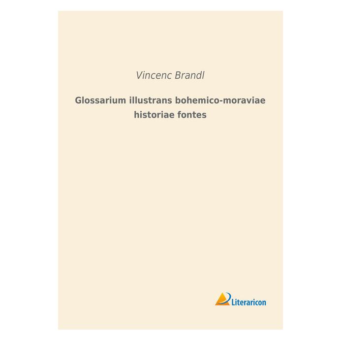 Literaricon Glossarium illustrans bohemico-moraviae historiae fontes (Deutsch, Softcover, Vincenc Brandl) (56055109)
