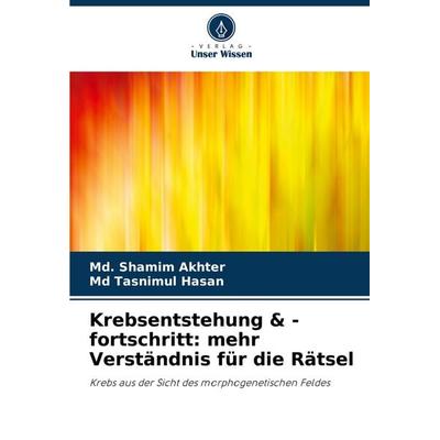 Krebsentstehung & -fortschritt: mehr Verständnis für die Rätsel, Taschenbuch von Md. Shamim Akhter,Md Tasnimul Hasan, Verlag Unser Wissen,