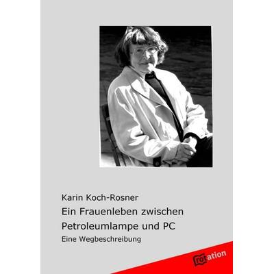 Ein Frauenleben zwischen Petroleumlampe und PC, Taschenbuch von Karin Koch-Rosner, Tredition, 978-3-86850-721-8