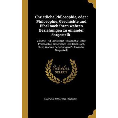Christliche Philosophie, Oder: Philosophie, Geschichte Und Bibel Nach Ihren Wahren Beziehungen Zu Einander Dargestellt.: Volume 1 of Christliche Phil,