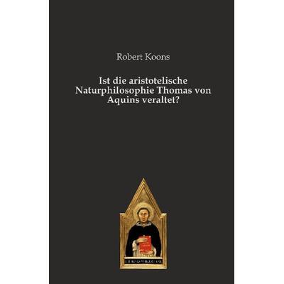 Ist die aristotelische Naturphilosophie Thomas von Aquins veraltet?, Gebundene Ausgabe von Robert Koons, Editiones scholasticae, 978-3-86838-274-7