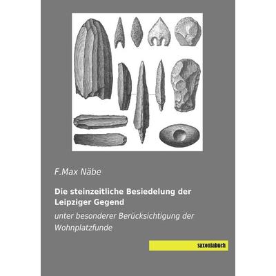 Die steinzeitliche Besiedelung der Leipziger Gegend, Taschenbuch von F. Max Näbe, Saxoniabuch.de, 978-3-944822-56-3