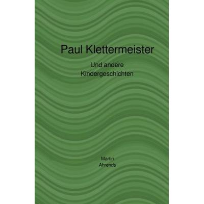 Paul Klettermeister, Taschenbuch von Martin Ahrends, Epubli, 978-3-7467-1645-9