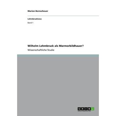 Wilhelm Lehmbruck als Marmorbildhauer?, Taschenbuch von Marion Bornscheuer, GRIN, 978-3-656-32234-4