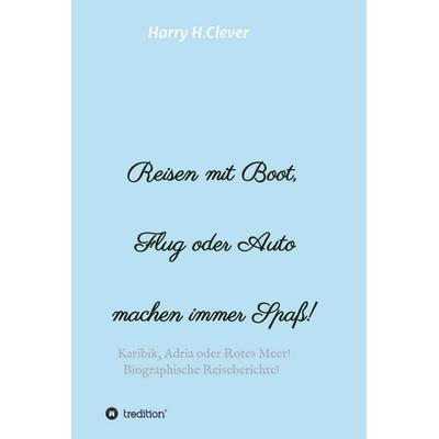 Reisen mit Boot, Flug oder Auto, machen immer Spaß!, Gebundene Ausgabe von Harry H.Clever, Tredition, 978-3-347-32059-8