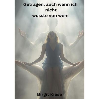 Getragen, auch wenn ich nicht wusste von wem, Taschenbuch von Birgit Kiese, Epubli, 978-3-565-24872-8