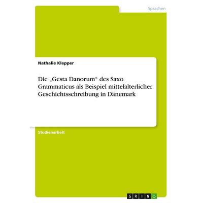 Die 'Gesta Danorum' des Saxo Grammaticus als Beispiel mittelalterlicher Geschichtsschreibung in Dänemark, Taschenbuch von Nathalie Klepper, GRIN,