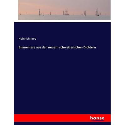 Blumenlese aus den neuern schweizerischen Dichtern, Taschenbuch von Heinrich Kurz, Hansebooks, 978-3-7434-2957-4