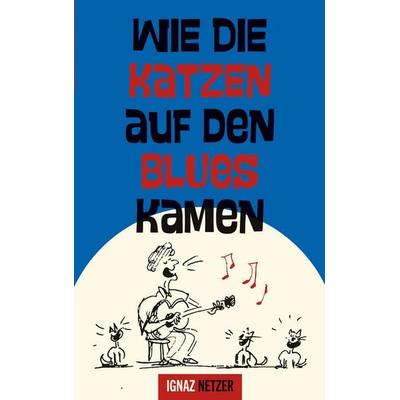 Wie die Katzen auf den Blues kamen, Taschenbuch von Ignaz Netzer, BoD – Books on Demand, 978-3-695-14910-0