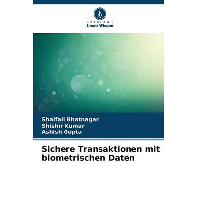 Sichere Transaktionen mit biometrischen Daten, Taschenbuch von Shaifali Bhatnagar,Shishir Kumar,Ashish Gupta, Verlag Unser Wissen, 978-620-9-35783-1