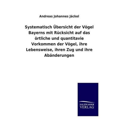 Systematisch Übersicht der Vögel Bayerns mit Rücksicht auf das örtliche und quantitavie Vorkommen der Vögel, ihre Lebensweise, ihren Zug und ihre
