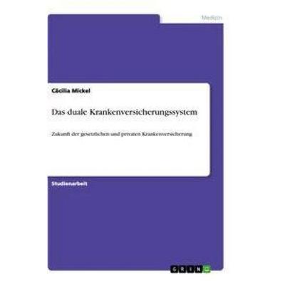 Das duale Krankenversicherungssystem, Taschenbuch von Cäcilia Mickel, GRIN, 978-3-346-63116-9