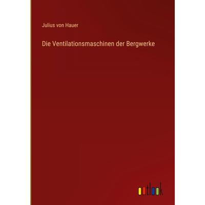 Die Ventilationsmaschinen der Bergwerke, Gebundene Ausgabe von Julius Hauer, Outlook, 978-3-368-38813-3