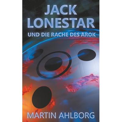Jack Lonestar und die Rache des Arok, Taschenbuch von Martin Ahlborg, BoD – Books on Demand, 978-3-7504-0539-4