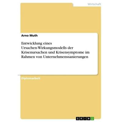 Entwicklung eines Ursachen-Wirkungsmodells der Krisenursachen und Krisensymptome im Rahmen von Unternehmenssanierungen, Taschenbuch von Arno Muth,