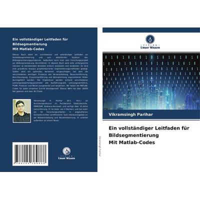 Ein vollständiger Leitfaden für Bildsegmentierung Mit Matlab-Codes, Taschenbuch von Vikramsingh Parihar, Verlag Unser Wissen, 978-620-4-38986-8