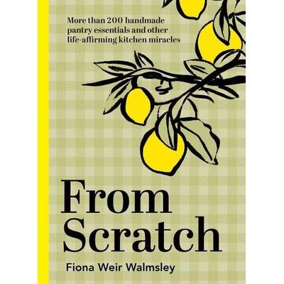 From Scratch, Gebundene Ausgabe von Fiona Weir Walmsley, Hardie Grant Publishing Group, 978-1-74379-807-2