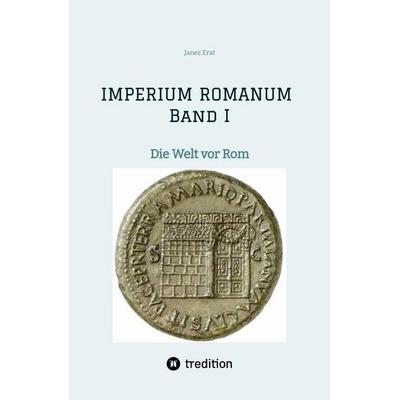 IMPERIUM ROMANUM Band I - Die Welt vor Rom, Gebundene Ausgabe von Janez Erat, Tredition, 978-3-567-01293-8