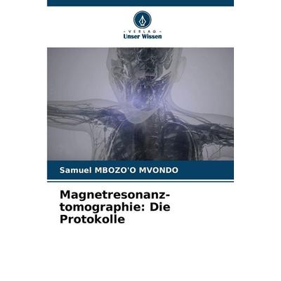 Magnetresonanz-tomographie: Die Protokolle, Taschenbuch von Samuel Mbozo'o Mvondo, Verlag Unser Wissen, 978-620-2-00261-5