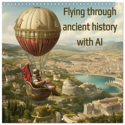 Flying through ancient history with AI (Wall Calendar 2027 12 × 12 Inch) CALVENDO 12 Month Wall Calendar