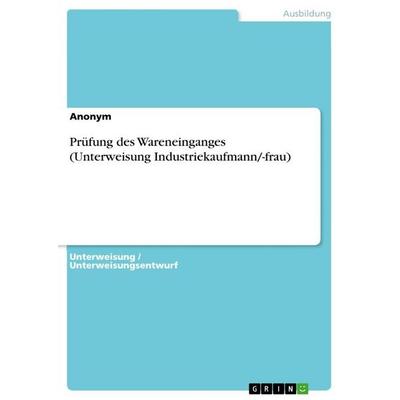 Prüfung des Wareneinganges (Unterweisung Industriekaufmann/-frau), Taschenbuch von Anonymous, GRIN, 978-3-389-10001-1