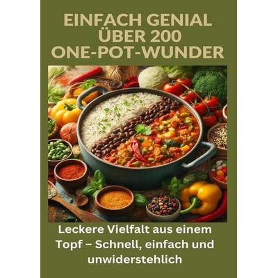 Einfach genial: über 200 One-Pot-Wunder: Einfach genial: Das One-Pot-Kochbuch – Über 200 Rezepte für unkomplizierte Gerichte aus einem Topf,