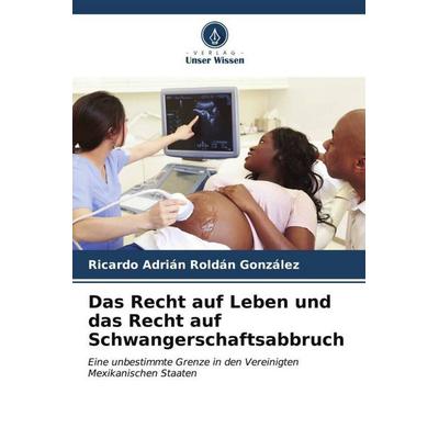Das Recht auf Leben und das Recht auf Schwangerschaftsabbruch, Taschenbuch von Ricardo Adrián Roldán González, Verlag Unser Wissen, 978-620-6-56997-8
